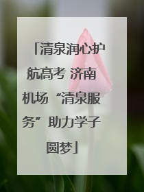 清泉润心护航高考 济南机场“清泉服务”助力学子圆梦