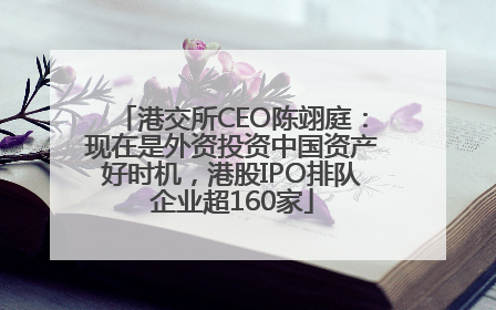 港交所CEO陈翊庭：现在是外资投资中国资产好时机，港股IPO排队企业超160家