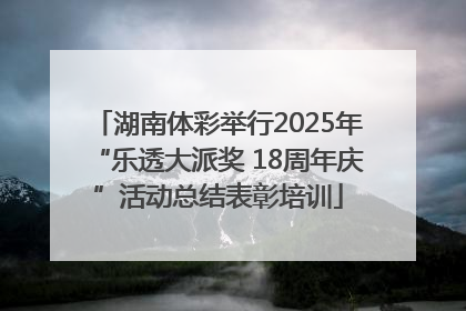 湖南体彩举行2025年“乐透大派奖 18周年庆”活动总结表彰培训