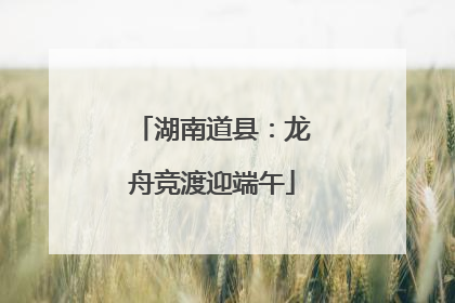 湖南道县：龙舟竞渡迎端午