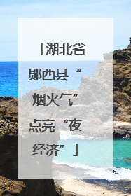 湖北省郧西县“烟火气”点亮“夜经济”
