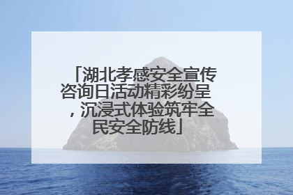 湖北孝感安全宣传咨询日活动精彩纷呈，沉浸式体验筑牢全民安全防线