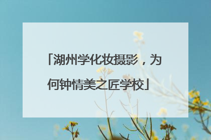 湖州学化妆摄影，为何钟情美之匠学校