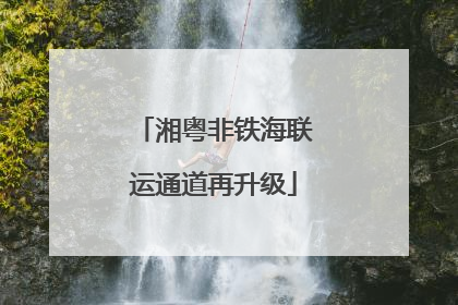 湘粤非铁海联运通道再升级