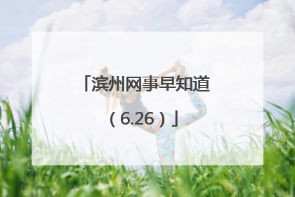 滨州网事早知道（6.26）