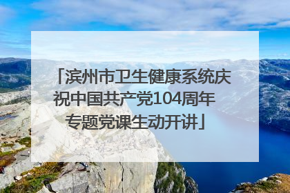 滨州市卫生健康系统庆祝中国共产党104周年专题党课生动开讲