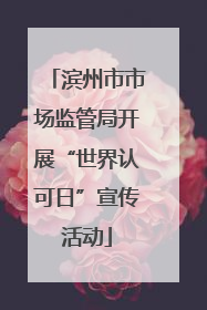 滨州市市场监管局开展“世界认可日”宣传活动