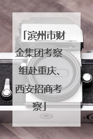 滨州市财金集团考察组赴重庆、西安招商考察