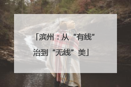 滨州：从“有线”治到“无线”美
