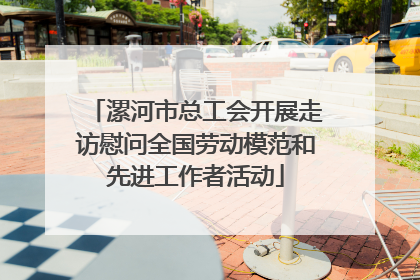 漯河市总工会开展走访慰问全国劳动模范和先进工作者活动