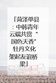 菏泽单县：中韩青年云端共赏“国色天香” 牡丹文化架起友谊桥梁