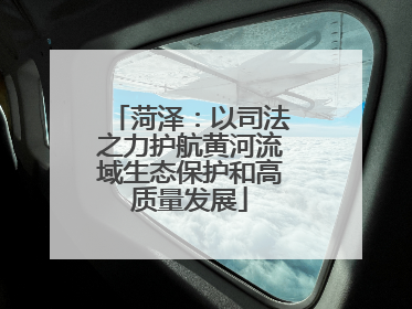 菏泽：以司法之力护航黄河流域生态保护和高质量发展