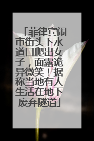 菲律宾闹市街头下水道口爬出女子，面露诡异微笑！据称当地有人生活在地下废弃隧道