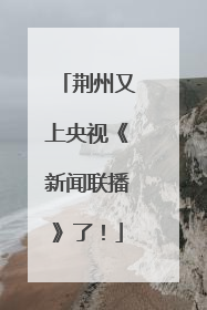 荆州又上央视《新闻联播》了！