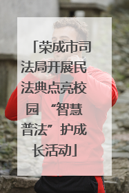 荣成市司法局开展民法典点亮校园 “智慧普法”护成长活动