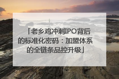 老乡鸡冲刺IPO背后的标准化密码：加盟体系的全链条品控升级