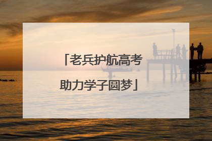 老兵护航高考 助力学子圆梦