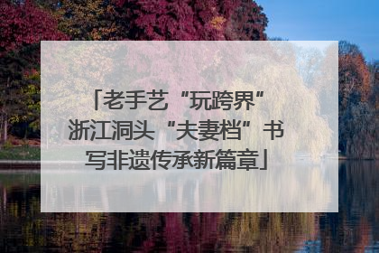 老手艺“玩跨界” 浙江洞头“夫妻档”书写非遗传承新篇章