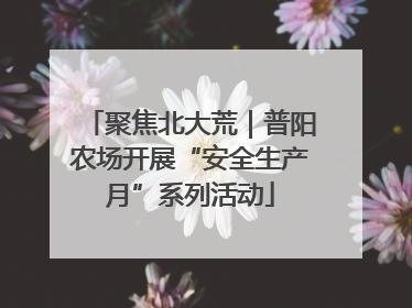 聚焦北大荒｜普阳农场开展“安全生产月”系列活动