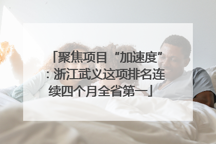 聚焦项目“加速度”：浙江武义这项排名连续四个月全省第一