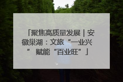 聚焦高质量发展｜安徽巢湖：文旅“一业兴” 赋能“百业旺”