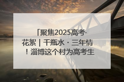 聚焦2025高考·花絮｜千瓶水・三年情！淄博这个村为高考生递上“奋进清凉”