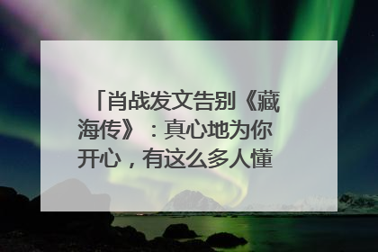 肖战发文告别《藏海传》：真心地为你开心，有这么多人懂你，导演回应“是否有第二季”
