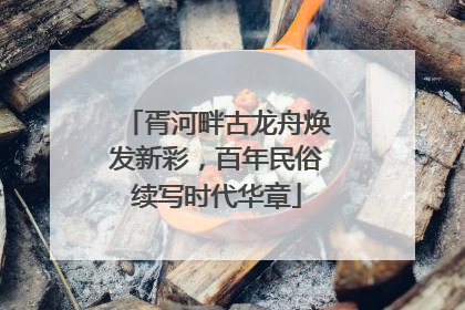胥河畔古龙舟焕发新彩，百年民俗续写时代华章