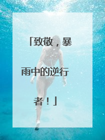 致敬，暴雨中的逆行者！
