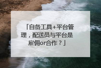 自备工具+平台管理，配送员与平台是雇佣or合作？