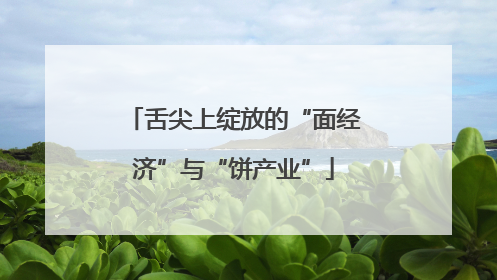 舌尖上绽放的“面经济”与“饼产业”