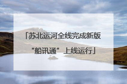 苏北运河全线完成新版“船讯通”上线运行
