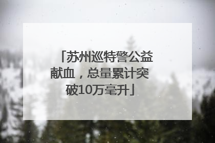 苏州巡特警公益献血，总量累计突破10万毫升