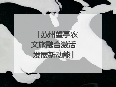 苏州望亭农文旅融合激活发展新动能