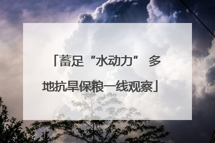 蓄足“水动力” 多地抗旱保粮一线观察