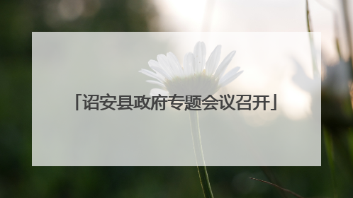 诏安县政府专题会议召开