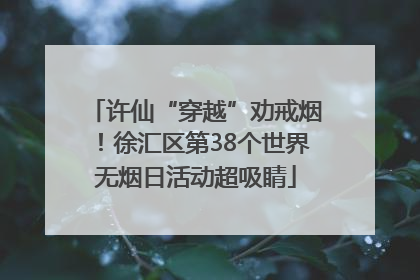 许仙“穿越”劝戒烟！徐汇区第38个世界无烟日活动超吸睛