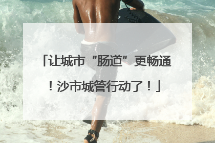 让城市“肠道”更畅通！沙市城管行动了！