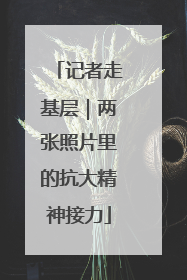 记者走基层｜两张照片里的抗大精神接力