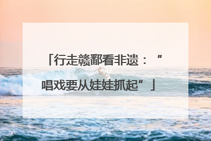 行走赣鄱看非遗：“唱戏要从娃娃抓起”