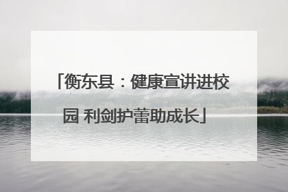 衡东县：健康宣讲进校园 利剑护蕾助成长