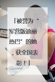 被誉为“军营版迪丽热巴”的她，获全国表彰！