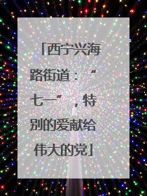 西宁兴海路街道：“七一”，特别的爱献给伟大的党