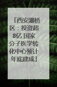 西安灞桥区：投资超8亿 国家分子医学转化中心预计年底建成