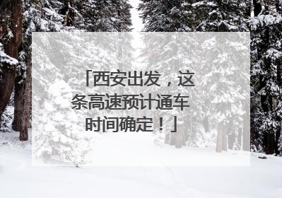 西安出发，这条高速预计通车时间确定！