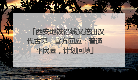 西安地铁沿线又挖出汉代古墓，官方回应：普通平民墓，计划回填