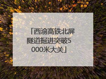 西渝高铁北屏隧道掘进突破5000米大关