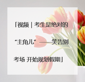 视频｜考生是绝对的“主角儿”——笑告别考场 开始规划假期