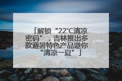 解锁“22℃清凉密码”，吉林推出多款避暑特色产品邀你“清凉一夏”