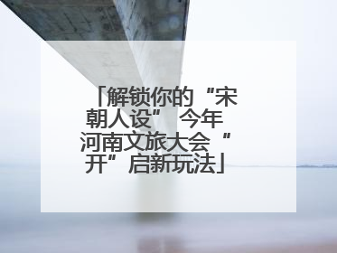 解锁你的“宋朝人设” 今年河南文旅大会“开”启新玩法